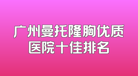 广州曼托隆胸优质医院十佳排名