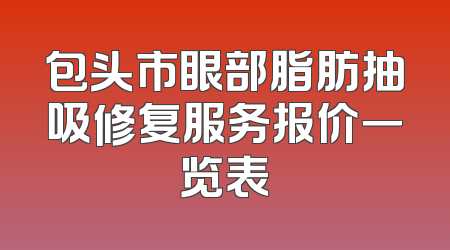 包头市眼部脂肪抽吸修复服务报价一览表