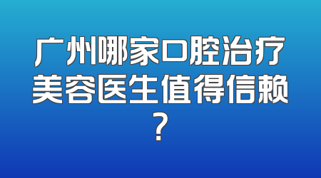 广州哪家口腔治疗美容医生值得信赖？