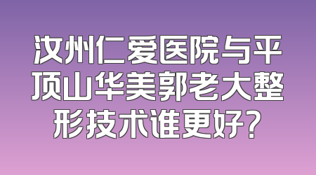 汝州仁爱医院与平顶山华美郭老大整形技术谁更好？