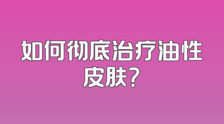 如何彻底治疗油性皮肤？