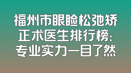 福州市眼睑松弛矫正术医生排行榜：专业实力一目了然