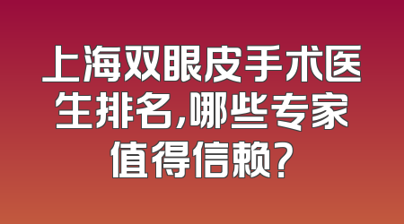 上海双眼皮手术医生排名，哪些专家值得信赖？