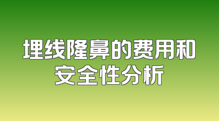 埋线隆鼻的费用和安全性分析