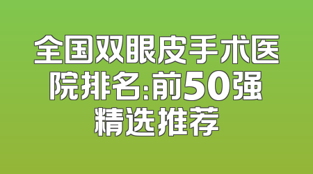 全国双眼皮手术医院排名：前50强精选推荐