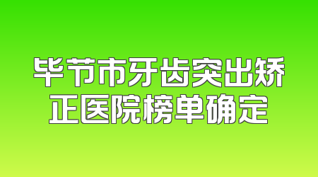 毕节市牙齿突出矫正医院榜单确定