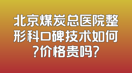 北京煤炭总医院整形科口碑技术如何？价格贵吗？