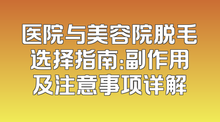 医院与美容院脱毛选择指南：副作用及注意事项详解