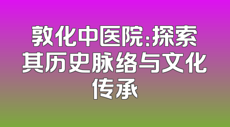敦化中医院：探索其历史脉络与文化传承