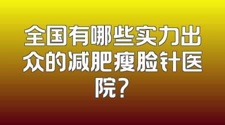 全国有哪些实力出众的减肥瘦脸针医院？