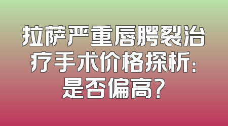 拉萨严重唇腭裂治疗手术价格探析：是否偏高？