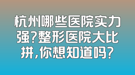 杭州哪些医院实力强？整形医院大比拼，你想知道吗？