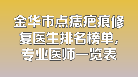 金华市点痣疤痕修复医生排名榜单，专业医师一览表