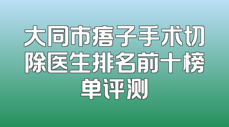 大同市痦子手术切除医生排名前十榜单评测