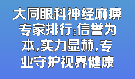 大同眼科神经麻痹专家排行：信誉为本，实力显赫，专业守护视界健康