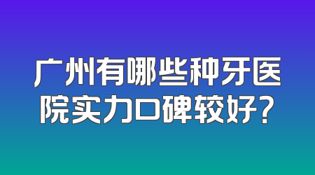 广州有哪些种牙医院实力口碑较好？