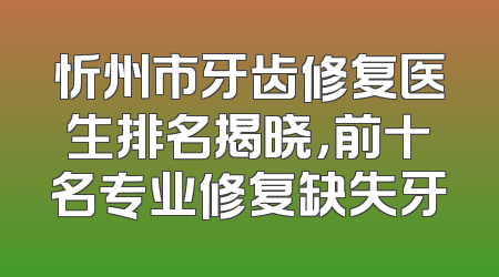 忻州市牙齿修复医生排名揭晓，前十名专业修复缺失牙