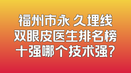 福州市永 久埋线双眼皮医生排名榜十强哪个技术强？