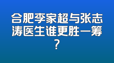 合肥李家超与张志涛医生谁更胜一筹？