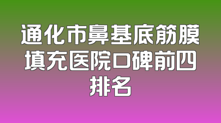 通化市鼻基底筋膜填充医院口碑前四排名