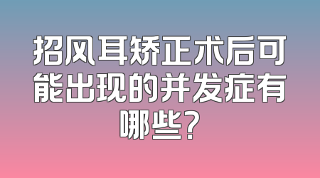 招风耳矫正术后可能出现的并发症有哪些？