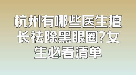 杭州有哪些医生擅长祛除黑眼圈？女生必看清单