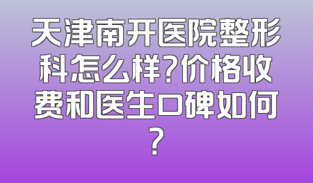 天津南开医院整形科怎么样？价格收费和医生口碑如何？
