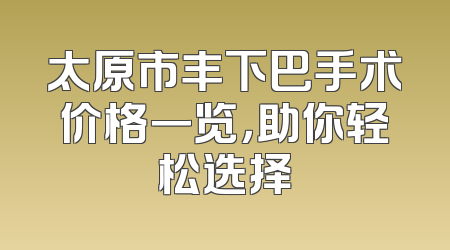 太原市丰下巴手术价格一览，助你轻松选择