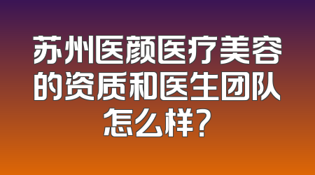 苏州医颜医疗美容的资质和医生团队怎么样？