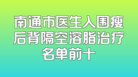 南通市医生入围瘦后背隔空溶脂治疗名单前十