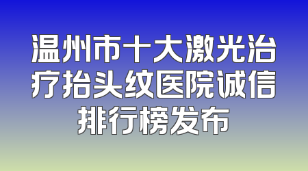 温州市十大激光治疗抬头纹医院诚信排行榜发布