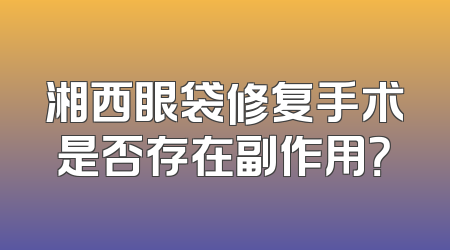 湘西眼袋修复手术是否存在副作用？