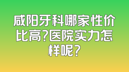咸阳牙科哪家性价比高？医院实力怎样呢？