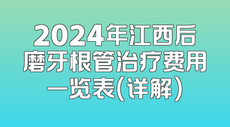 2024年江西后磨牙根管治疗费用一览表（详解）
