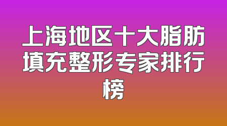 上海地区十大脂肪填充整形专家排行榜