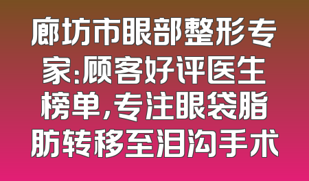 廊坊市眼部整形专家：顾客好评医生榜单，专注眼袋脂肪转移至泪沟手术