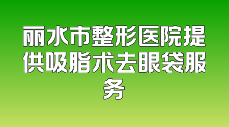 丽水市整形医院提供吸脂术去眼袋服务