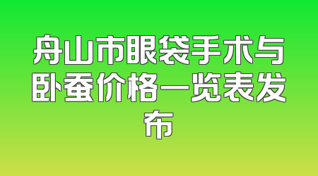 舟山市眼袋手术与卧蚕价格一览表发布