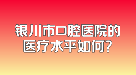银川市口腔医院的医疗水平如何？