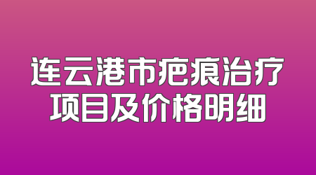 连云港市疤痕治疗项目及价格明细