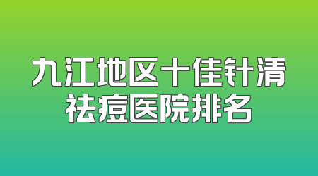 九江地区十佳针清祛痘医院排名