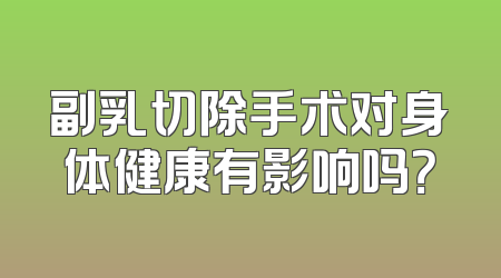 副乳切除手术对身体健康有影响吗？