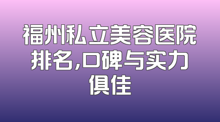福州私立美容医院排名，口碑与实力俱佳