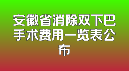 安徽省消除双下巴手术费用一览表公布