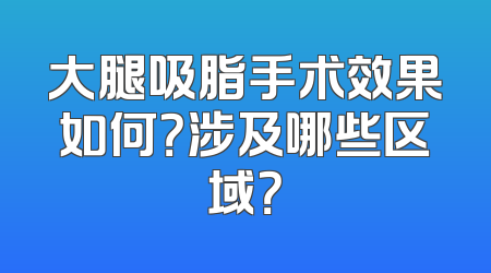 大腿吸脂手术效果如何？涉及哪些区域？