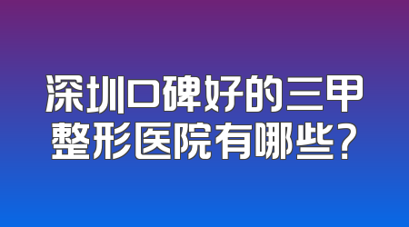 深圳口碑好的三甲整形医院有哪些？