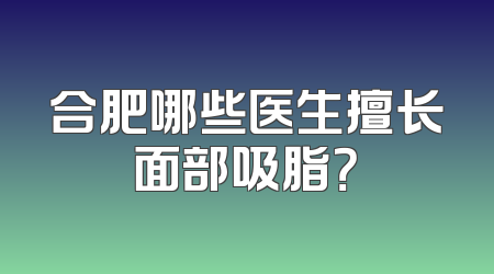 合肥哪些医生擅长面部吸脂？