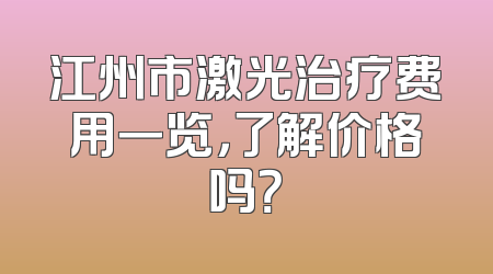 江州市激光治疗费用一览，了解价格吗？