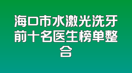 海口市水激光洗牙前十名医生榜单整合