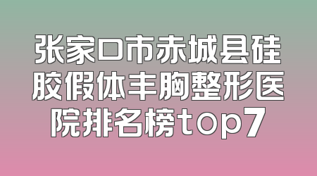 张家口市赤城县硅胶假体丰胸整形医院排名榜top7